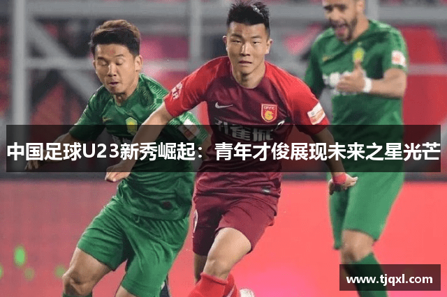 中国足球U23新秀崛起：青年才俊展现未来之星光芒