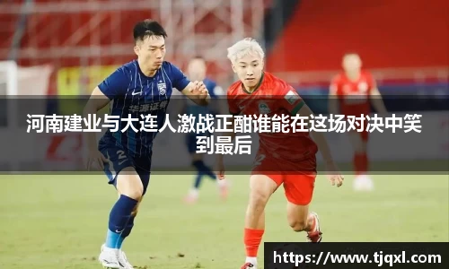 河南建业与大连人激战正酣谁能在这场对决中笑到最后